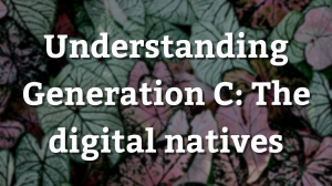Understanding Generation C: The digital natives