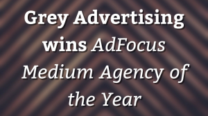 Grey Advertising wins <i>AdFocus Medium Agency of the Year</i>
