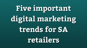 Five important digital marketing trends for SA retailers