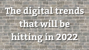 The digital trends that are landing in 2022