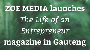 ZOE MEDIA launches <i>The Life of an Entrepreneur</i> magazine in Gauteng