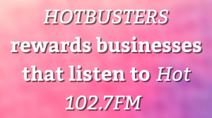 <i>HOTBUSTERS</i> rewards businesses that listen to <i>Hot 102.7FM</i>