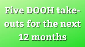 Five DOOH take-outs for the next 12 months