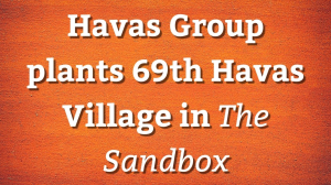 Havas Group plants 69<sup>th</sup> Havas Village in <i>The Sandbox</i>