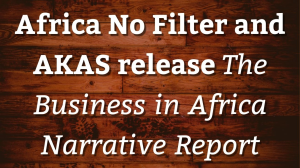 Africa No Filter and AKAS release <i>The Business in Africa Narrative Report</i>