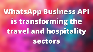 WhatsApp Business API is transforming the travel and hospitality sectors