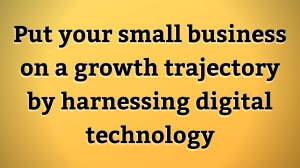 Put your small business on a growth trajectory by harnessing digital technology
