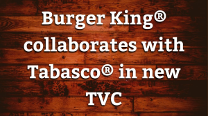 Burger King<sup>®</sup> collaborates with Tabasco<sup>®</sup> in new TVC