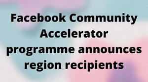 Facebook Community Accelerator programme announces region recipients