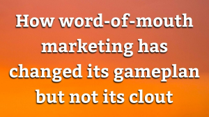 How word-of-mouth marketing has changed its gameplan but not its clout
