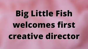 Big Little Fish welcomes first creative director