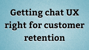 Getting chat UX right for customer retention