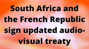 South Africa and the French Republic sign updated audio-visual treaty