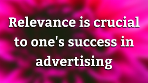 Relevance is crucial to one's success in advertising