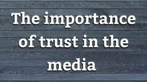 The importance of trust in the media