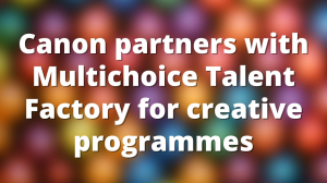 Canon partners with Multichoice Talent Factory for creative programmes