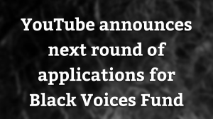 YouTube announces next round of applications for Black Voices Fund