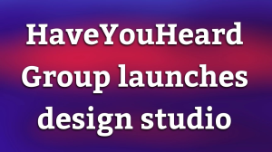 HaveYouHeard Group launches design studio