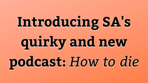 Introducing SA's quirky and new podcast: <i>How to die</i>