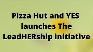 Pizza Hut and YES launches The LeadHERship initiative