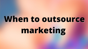 When to outsource marketing
