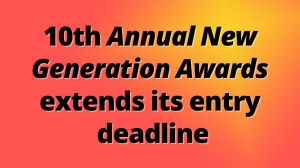 10<sup>th</sup> Annual <i>New Generation Awards</i> extends its entry deadline