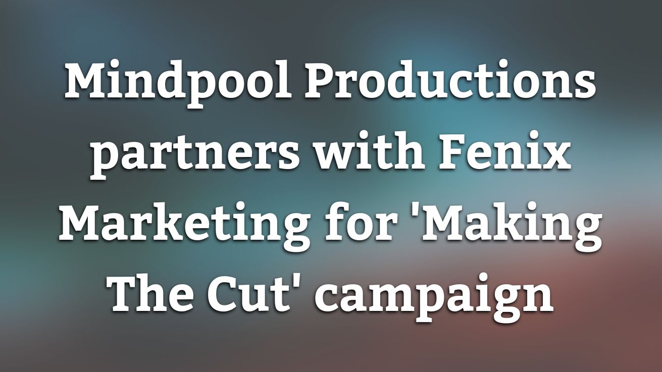 Mindpool Productions partners with Fenix Marketing for ‘Making The Cut’ campaign