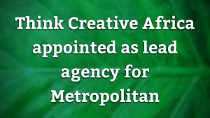 Think Creative Africa appointed as lead agency for Metropolitan