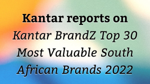 Kantar reports on <i>Kantar BrandZ Top 30 Most Valuable South African Brands 2022</i>