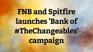 FNB and Spitfire launches 'Bank of #TheChangeables' campaign
