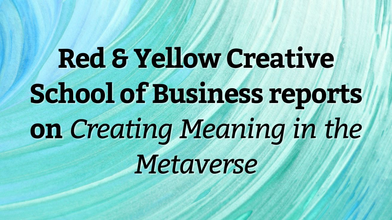 Red & Yellow Creative School of Business reports on the Creating Meaning in the Metaverse