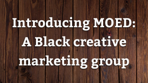 Introducing MOED: a Black creative marketing group