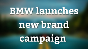 BMW launches new brand campaign