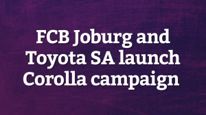 FCB Joburg and Toyota SA launch Corolla campaign