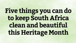 Five things you can do to keep South Africa clean and beautiful this Heritage Month