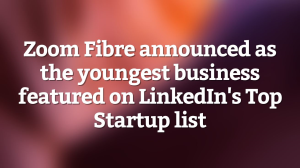 Zoom Fibre announced as the youngest business featured on LinkedIn's Top Startup list