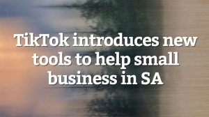 TikTok introduces new tools to help small business in SA