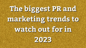 The biggest PR and marketing trends to watch out for in 2023