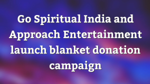 Go Spiritual India and Approach Entertainment launch blanket donation campaign