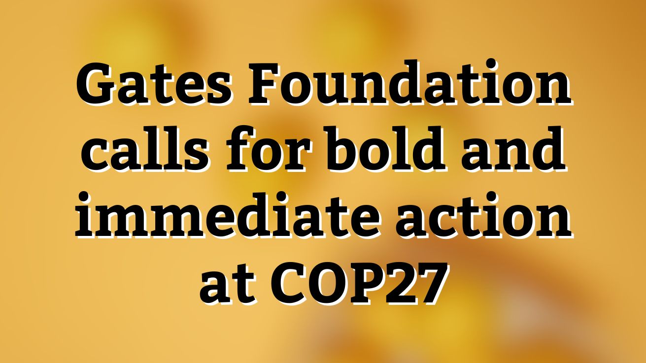 Gates Foundation calls for bold and immediate action at COP27