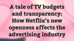 A tale of TV budgets and transparency: How Netflix’s new openness affects the advertising industry