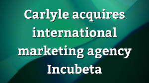 Carlyle acquires international marketing agency Incubeta