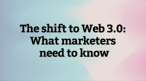 The shift to Web 3.0: what marketers need to know