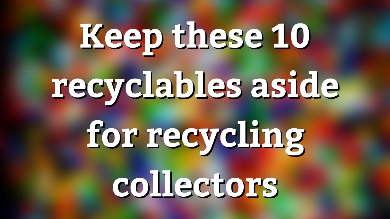 Keep Aside Keep these 10 recyclables aside for recycling collectors
