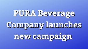 PURA Beverage Company launches new campaign