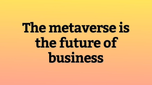 The metaverse is the future of business