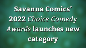 Savanna Comics’ 2022 <i>Choice Comedy Awards</i> launches new category