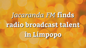 <i>Jacaranda FM</i> finds radio broadcast talent in Limpopo