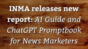 INMA releases new report: <i>AI Guide and ChatGPT Promptbook for News Marketers</i>