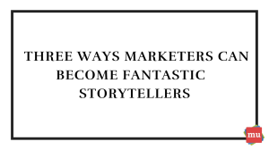 Three ways marketers can become fantastic storytellers [Infographic]